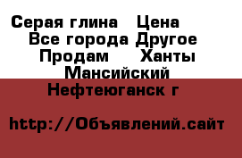 Серая глина › Цена ­ 600 - Все города Другое » Продам   . Ханты-Мансийский,Нефтеюганск г.